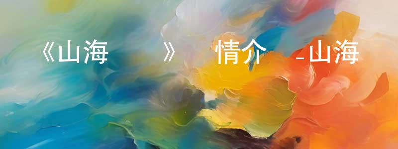 陳藝芳發布《山海際會》詳情介紹_山海際會更新至第25集在線觀看_山海際會迅雷下載_國漫